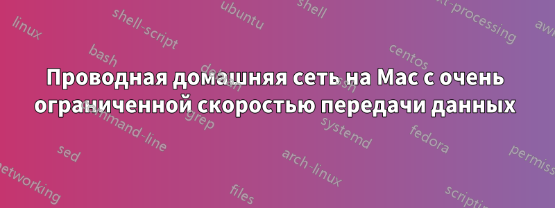 Проводная домашняя сеть на Mac с очень ограниченной скоростью передачи данных