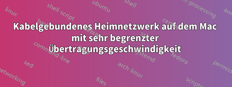 Kabelgebundenes Heimnetzwerk auf dem Mac mit sehr begrenzter Übertragungsgeschwindigkeit