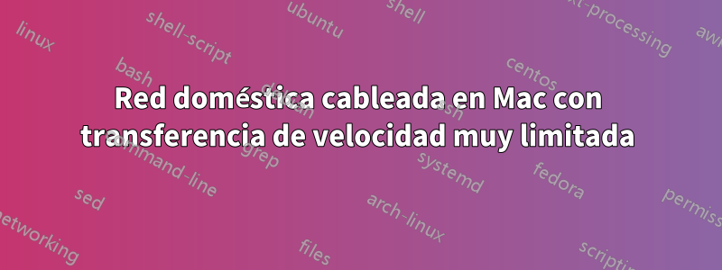 Red doméstica cableada en Mac con transferencia de velocidad muy limitada