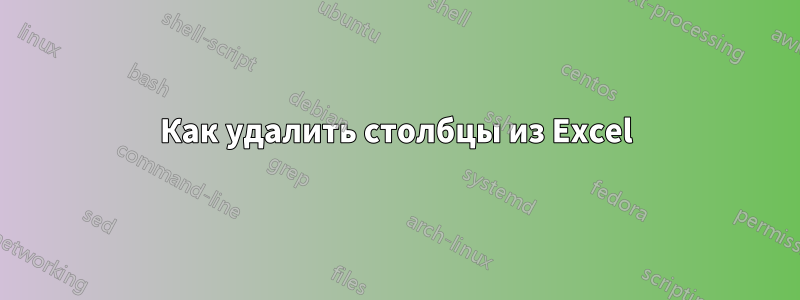Как удалить столбцы из Excel