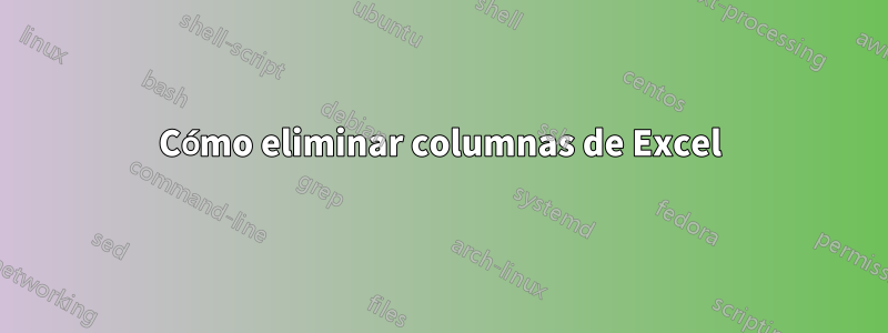 Cómo eliminar columnas de Excel