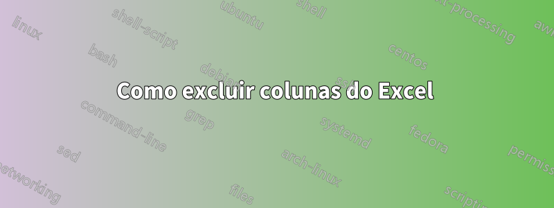 Como excluir colunas do Excel