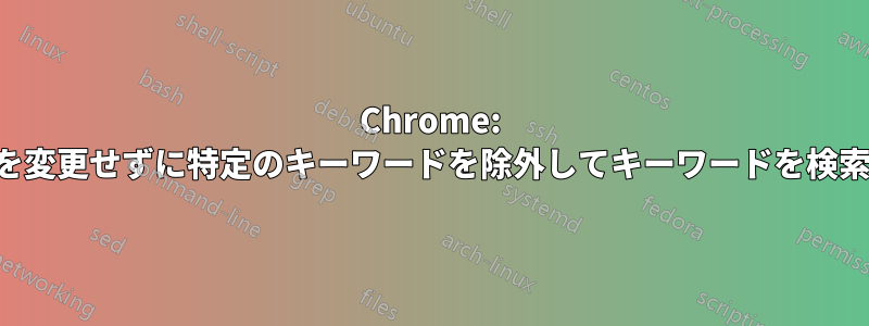 Chrome: 毎回設定を変更せずに特定のキーワードを除外してキーワードを検索する方法
