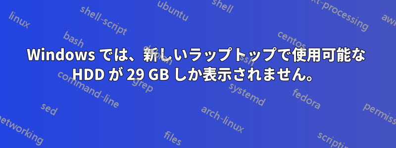 Windows では、新しいラップトップで使用可能な HDD が 29 GB しか表示されません。