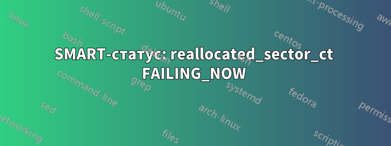 SMART-статус: reallocated_sector_ct FAILING_NOW