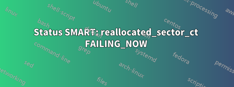 Status SMART: reallocated_sector_ct FAILING_NOW