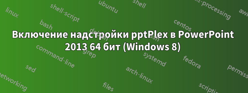 Включение надстройки pptPlex в PowerPoint 2013 64 бит (Windows 8)