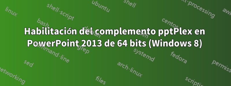 Habilitación del complemento pptPlex en PowerPoint 2013 de 64 bits (Windows 8)