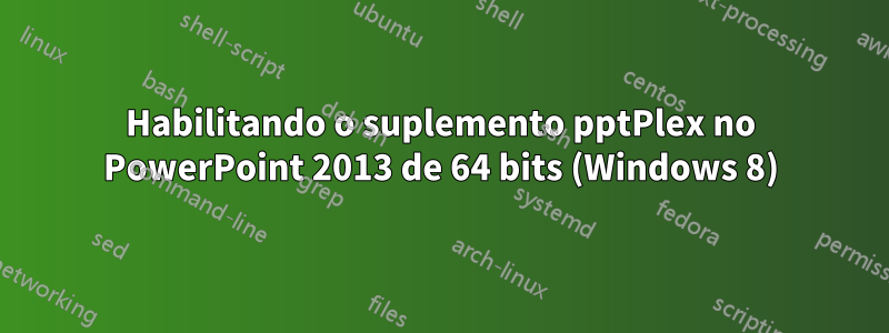 Habilitando o suplemento pptPlex no PowerPoint 2013 de 64 bits (Windows 8)