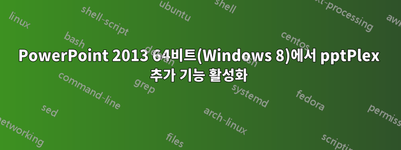 PowerPoint 2013 64비트(Windows 8)에서 pptPlex 추가 기능 활성화