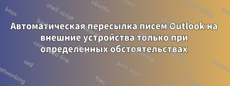 Автоматическая пересылка писем Outlook на внешние устройства только при определенных обстоятельствах