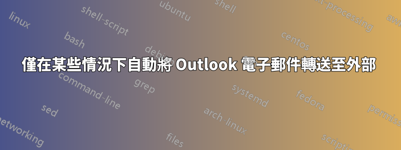 僅在某些情況下自動將 Outlook 電子郵件轉送至外部