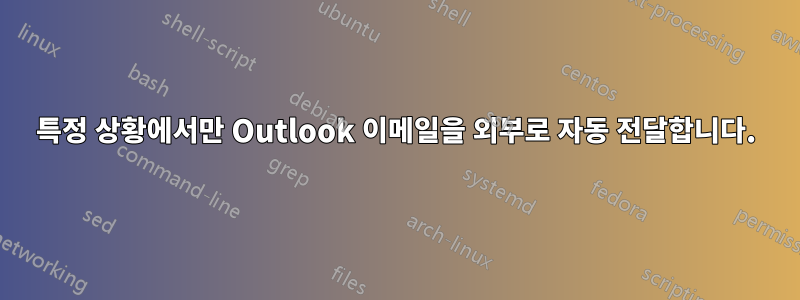 특정 상황에서만 Outlook 이메일을 외부로 자동 전달합니다.