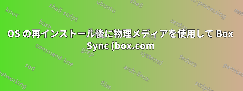 OS の再インストール後に物理メディアを使用して Box Sync (box.com) を復元する