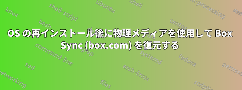 OS の再インストール後に物理メディアを使用して Box Sync (box.com) を復元する