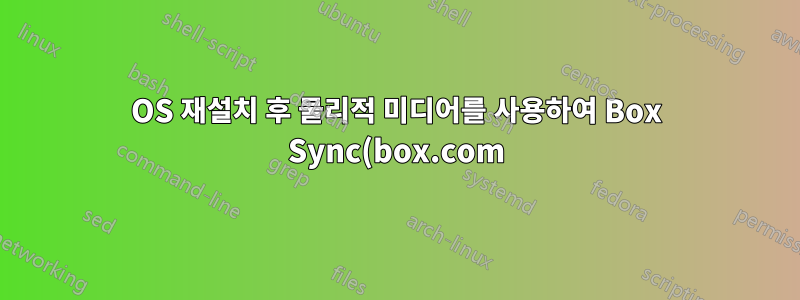 OS 재설치 후 물리적 미디어를 사용하여 Box Sync(box.com) 복원