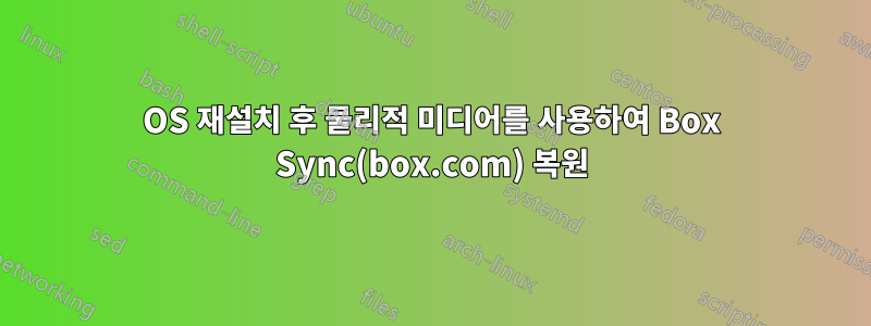OS 재설치 후 물리적 미디어를 사용하여 Box Sync(box.com) 복원