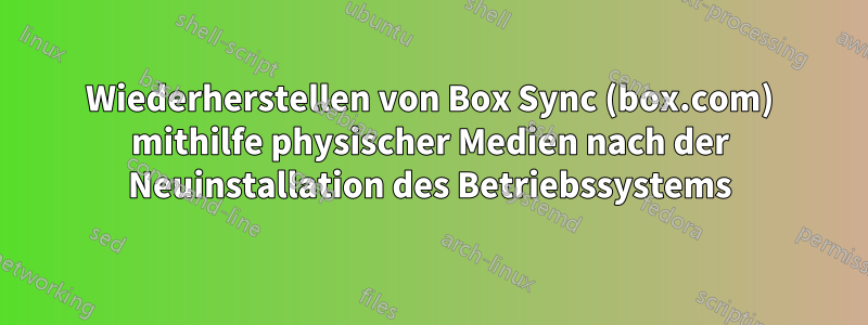 Wiederherstellen von Box Sync (box.com) mithilfe physischer Medien nach der Neuinstallation des Betriebssystems