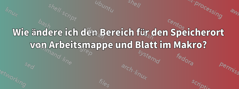 Wie ändere ich den Bereich für den Speicherort von Arbeitsmappe und Blatt im Makro?