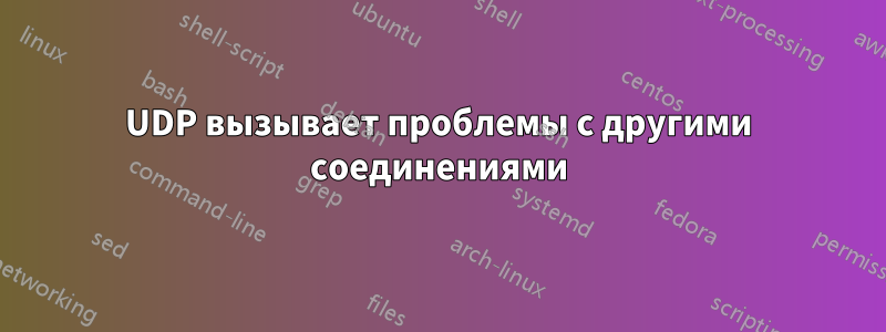 UDP вызывает проблемы с другими соединениями