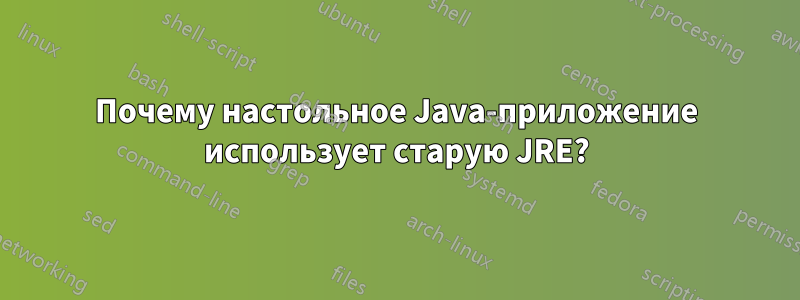 Почему настольное Java-приложение использует старую JRE?