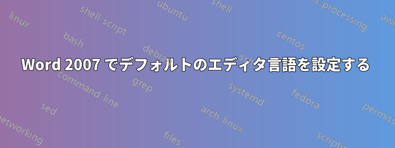 Word 2007 でデフォルトのエディタ言語を設定する