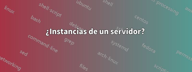 ¿Instancias de un servidor?