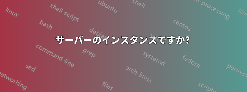 サーバーのインスタンスですか?