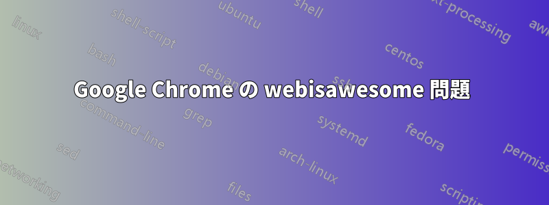 Google Chrome の webisawesome 問題