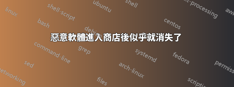 惡意軟體進入商店後似乎就消失了