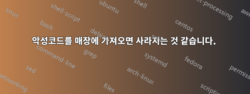 악성코드를 매장에 가져오면 사라지는 것 같습니다.