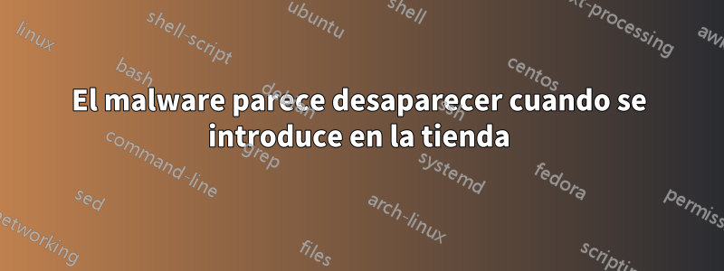 El malware parece desaparecer cuando se introduce en la tienda