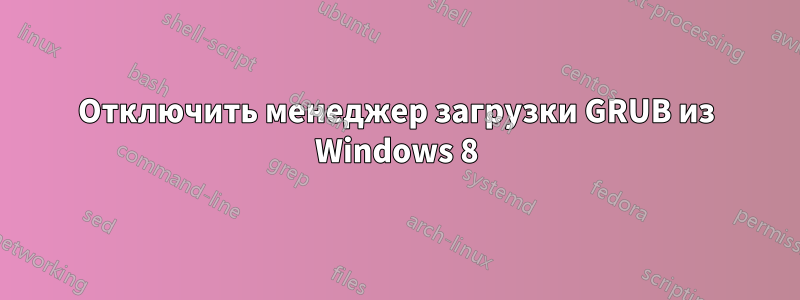 Отключить менеджер загрузки GRUB из Windows 8