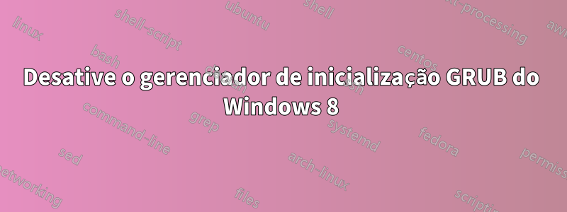 Desative o gerenciador de inicialização GRUB do Windows 8