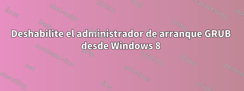 Deshabilite el administrador de arranque GRUB desde Windows 8