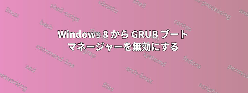 Windows 8 から GRUB ブート マネージャーを無効にする