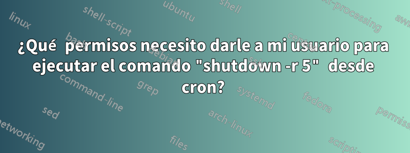 ¿Qué permisos necesito darle a mi usuario para ejecutar el comando "shutdown -r 5" desde cron?