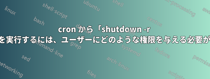 cron から「shutdown -r 5」コマンドを実行するには、ユーザーにどのような権限を与える必要がありますか?