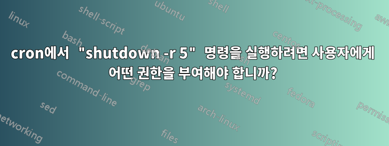 cron에서 "shutdown -r 5" 명령을 실행하려면 사용자에게 어떤 권한을 부여해야 합니까?