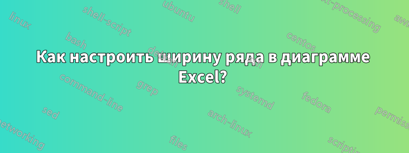 Как настроить ширину ряда в диаграмме Excel?