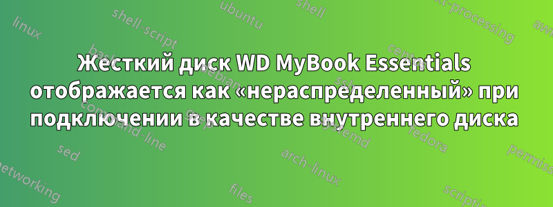 Жесткий диск WD MyBook Essentials отображается как «нераспределенный» при подключении в качестве внутреннего диска
