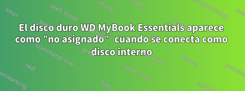 El disco duro WD MyBook Essentials aparece como "no asignado" cuando se conecta como disco interno