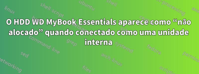 O HDD WD MyBook Essentials aparece como “não alocado” quando conectado como uma unidade interna