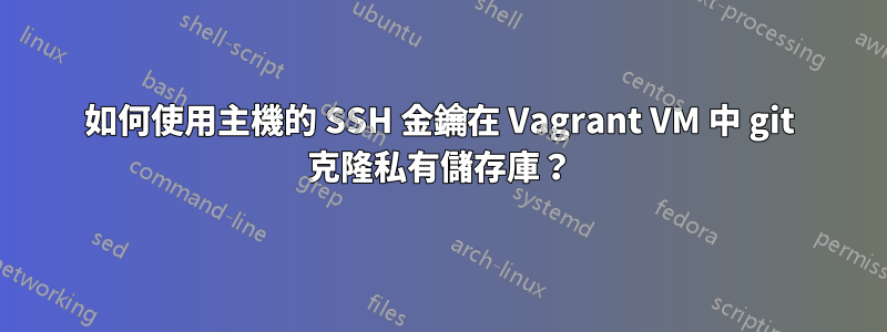 如何使用主機的 SSH 金鑰在 Vagrant VM 中 git 克隆私有儲存庫？