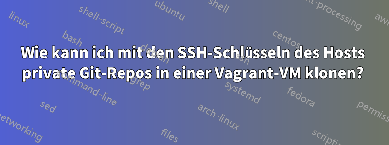 Wie kann ich mit den SSH-Schlüsseln des Hosts private Git-Repos in einer Vagrant-VM klonen?