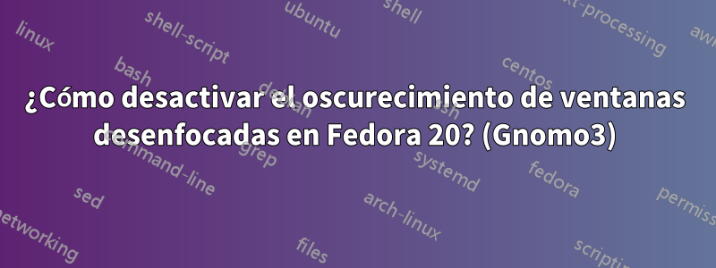 ¿Cómo desactivar el oscurecimiento de ventanas desenfocadas en Fedora 20? (Gnomo3)