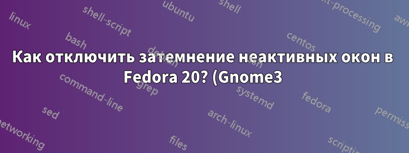 Как отключить затемнение неактивных окон в Fedora 20? (Gnome3)