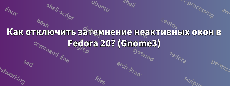 Как отключить затемнение неактивных окон в Fedora 20? (Gnome3)
