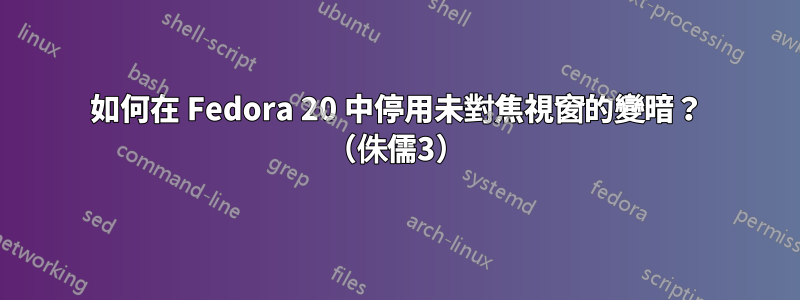 如何在 Fedora 20 中停用未對焦視窗的變暗？ （侏儒3）