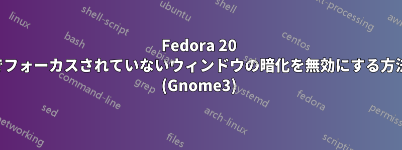 Fedora 20 でフォーカスされていないウィンドウの暗化を無効にする方法 (Gnome3)